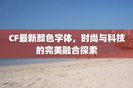 CF最新颜色字体，时尚与科技的完美融合探索
