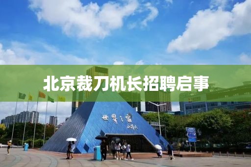 北京裁刀机长招聘启事