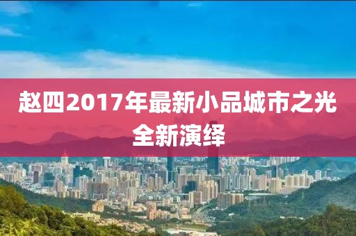 赵四2017年最新小品城市之光全新演绎