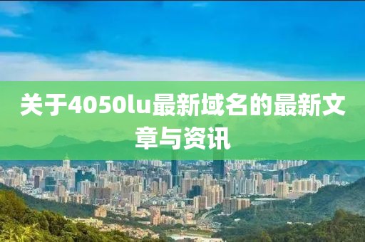 关于4050lu最新域名的最新文章与资讯