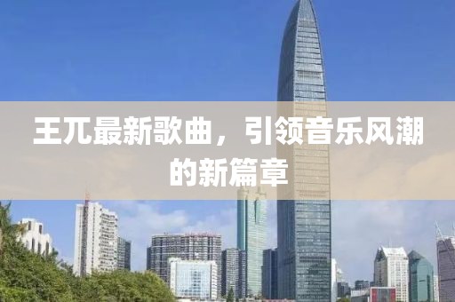 王兀最新歌曲，引领音乐风潮的新篇章