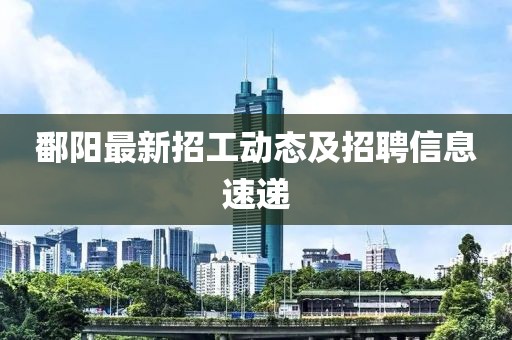 鄱阳最新招工动态及招聘信息速递