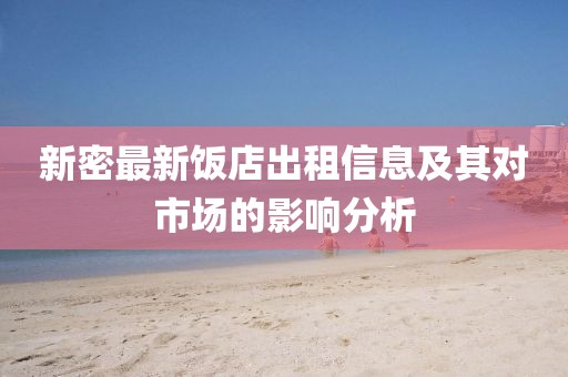 新密最新饭店出租信息及其对市场的影响分析