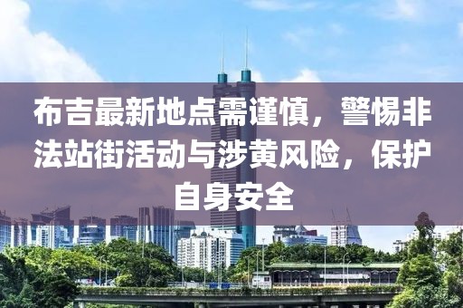 布吉最新地点需谨慎，警惕非法站街活动与涉黄风险，保护自身安全