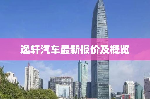 逸轩汽车最新报价及概览