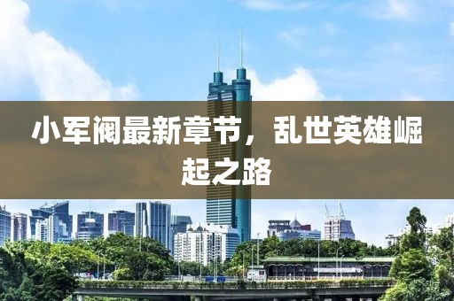 小军阀最新章节，乱世英雄崛起之路