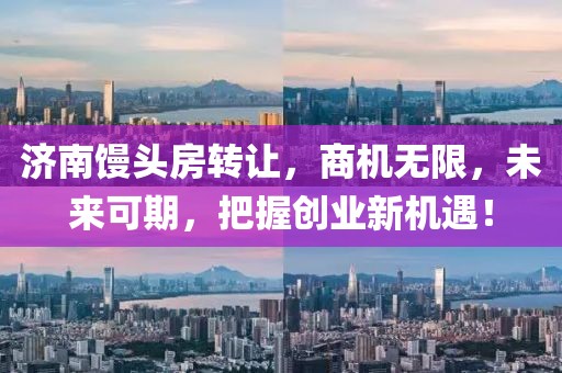 济南馒头房转让，商机无限，未来可期，把握创业新机遇！