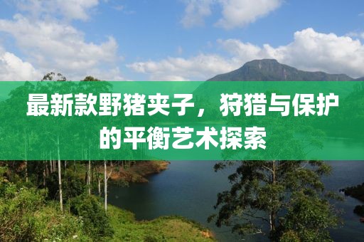 最新款野猪夹子，狩猎与保护的平衡艺术探索