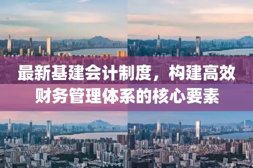 最新基建会计制度，构建高效财务管理体系的核心要素
