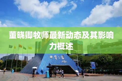 董晓卿牧师最新动态及其影响力概述
