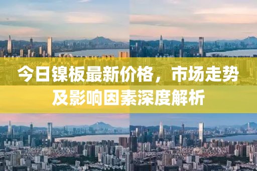今日镍板最新价格，市场走势及影响因素深度解析