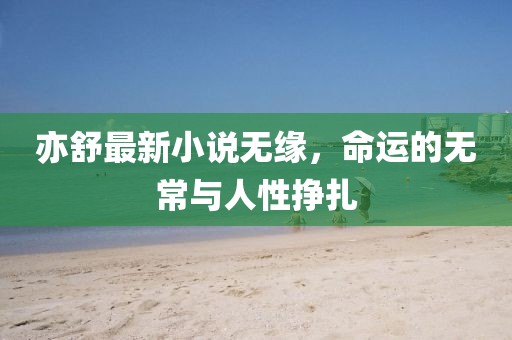 亦舒最新小说无缘，命运的无常与人性挣扎