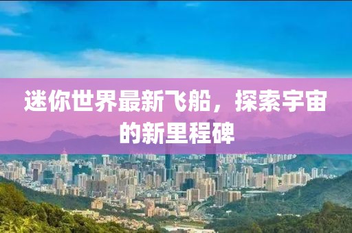 迷你世界最新飞船，探索宇宙的新里程碑