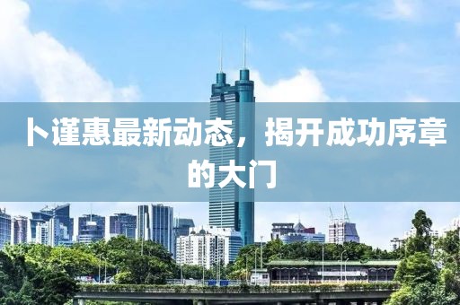 卜谨惠最新动态，揭开成功序章的大门