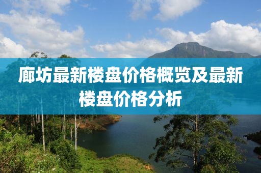 廊坊最新楼盘价格概览及最新楼盘价格分析
