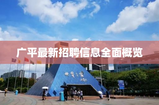 广平最新招聘信息全面概览