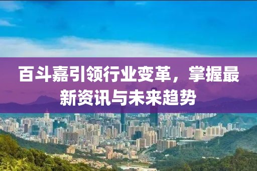 百斗嘉引领行业变革，掌握最新资讯与未来趋势