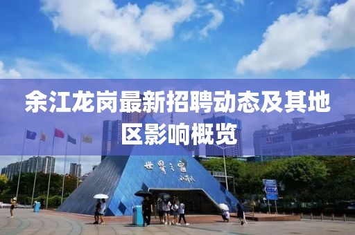 余江龙岗最新招聘动态及其地区影响概览