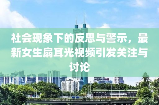 社会现象下的反思与警示，最新女生扇耳光视频引发关注与讨论