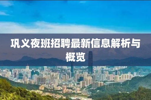 巩义夜班招聘最新信息解析与概览
