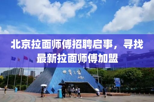 北京拉面师傅招聘启事，寻找最新拉面师傅加盟