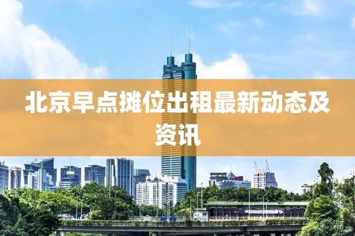 北京早点摊位出租最新动态及资讯