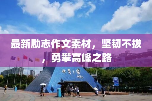 最新励志作文素材，坚韧不拔，勇攀高峰之路