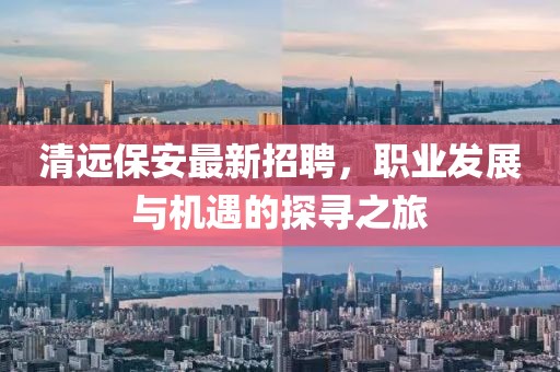 清远保安最新招聘，职业发展与机遇的探寻之旅