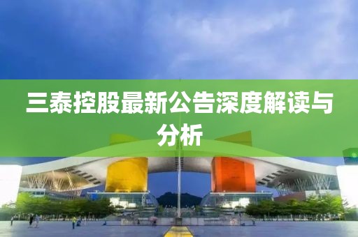 三泰控股最新公告深度解读与分析