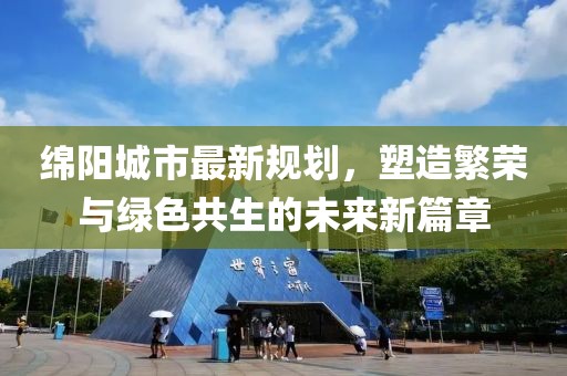 绵阳城市最新规划，塑造繁荣与绿色共生的未来新篇章