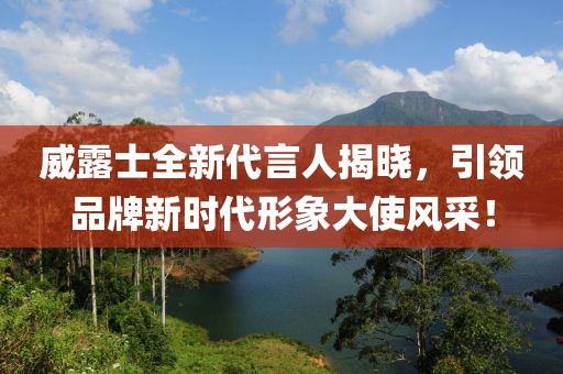 威露士全新代言人揭晓，引领品牌新时代形象大使风采！