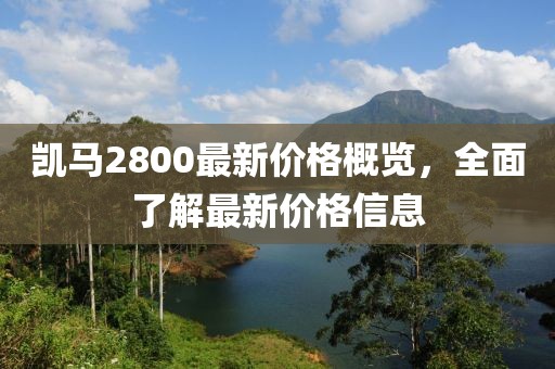 凯马2800最新价格概览，全面了解最新价格信息