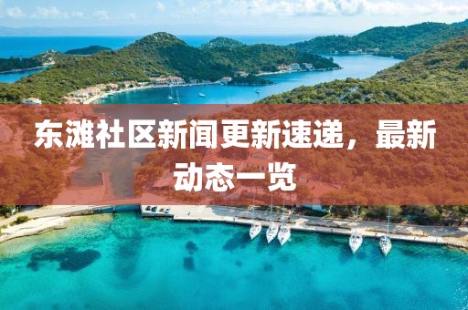 东滩社区新闻更新速递，最新动态一览