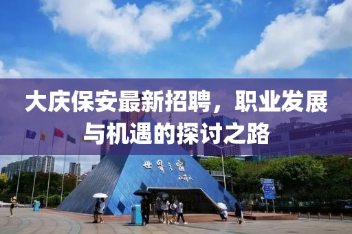 大庆保安最新招聘，职业发展与机遇的探讨之路