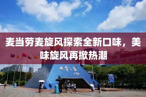 麦当劳麦旋风探索全新口味，美味旋风再掀热潮