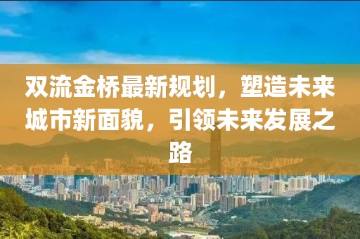 双流金桥最新规划，塑造未来城市新面貌，引领未来发展之路