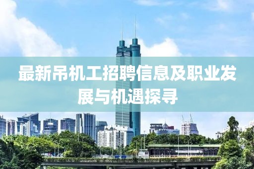 最新吊机工招聘信息及职业发展与机遇探寻