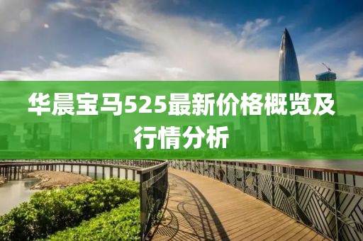 华晨宝马525最新价格概览及行情分析