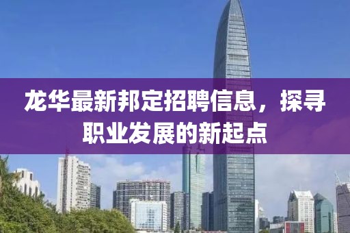 龙华最新邦定招聘信息，探寻职业发展的新起点
