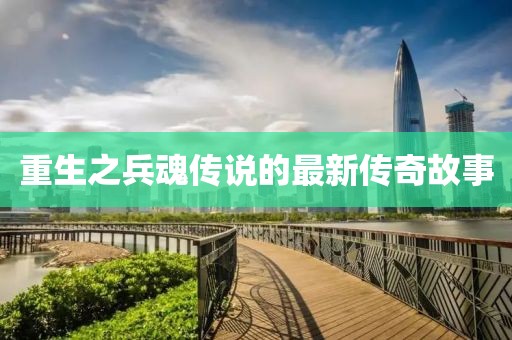 重生之兵魂传说的最新传奇故事