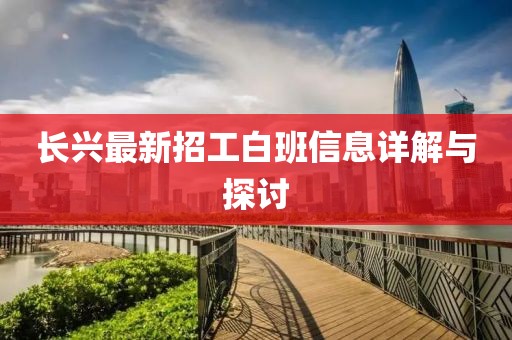 长兴最新招工白班信息详解与探讨