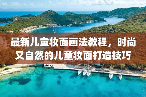 最新儿童妆面画法教程，时尚又自然的儿童妆面打造技巧