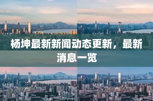杨坤最新新闻动态更新，最新消息一览