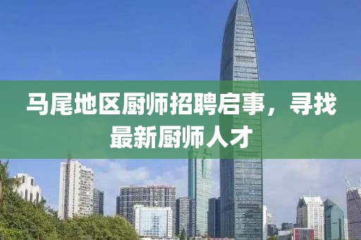 马尾地区厨师招聘启事，寻找最新厨师人才