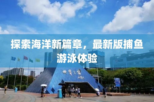 探索海洋新篇章，最新版捕鱼游泳体验