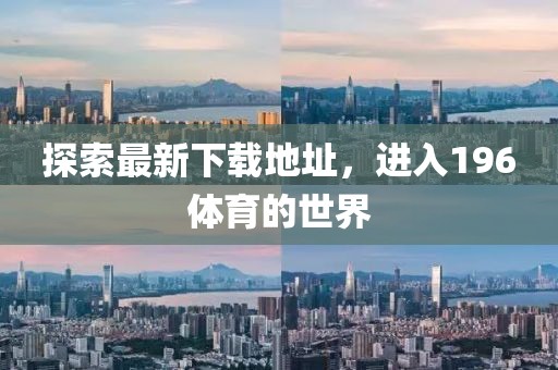 探索最新下载地址，进入196体育的世界