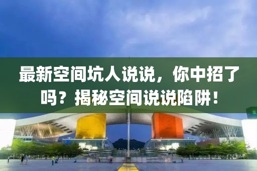 最新空间坑人说说，你中招了吗？揭秘空间说说陷阱！