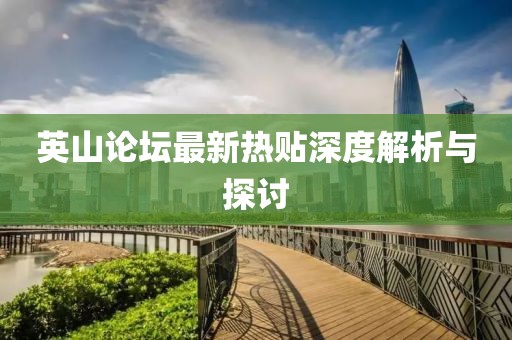 英山论坛最新热贴深度解析与探讨