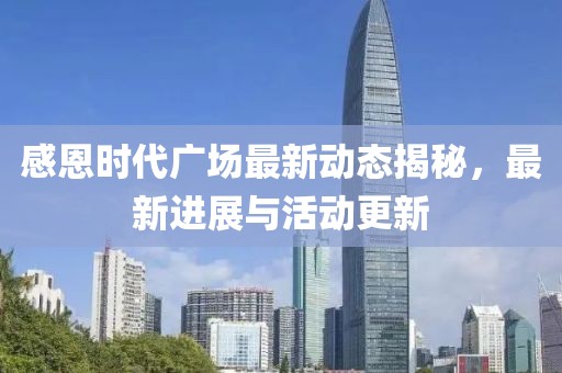 感恩时代广场最新动态揭秘，最新进展与活动更新