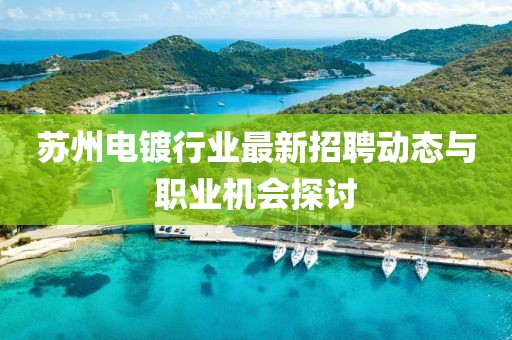 苏州电镀行业最新招聘动态与职业机会探讨